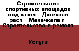 Строительство спортивных площадок под ключ - Дагестан респ., Махачкала г. Строительство и ремонт » Услуги   . Дагестан респ.,Махачкала г.